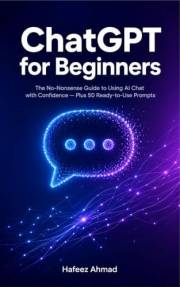 ChatGPT for Beginners: A Simple Step-by-Step Guide to Understanding, Setting Up, and Using AI Chat for Everyday Life, Work, a