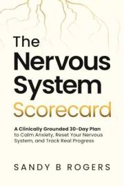 The Nervous System Scorecard: A Clinically Grounded 30-day Plan to Calm Anxiety, Reset Your Nervous System, and Track Real Pr