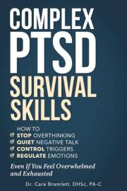 Complex PTSD Survival Skills: How to Stop Overthinking, Quiet Negative Talk, Control Triggers and Regulate Emotions Even If Y