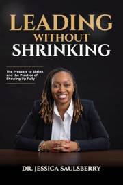 Leading Without Shrinking : The Pressure to Shrink and the Practice of Showing Up Fully