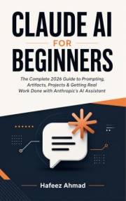 Claude AI for Beginners: The Complete 2026 Guide to Prompting, Artifacts, Projects & Getting Real Work Done with Anthropic's