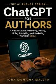 ChatGPT For Authors: A Practical Guide to Planning, Writing, Editing, Publishing, and Marketing Your Book With AI (The AI Aut
