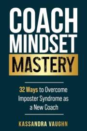 Coach Mindset Mastery: 32 Ways to Overcome Imposter Syndrome as a New Coach