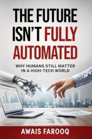 The Future Isn’t Fully Automated: Why Humans Still Matter in a High-Tech World