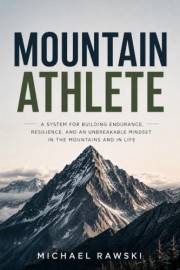 Mountain Athlete: A System for Building Endurance, Resilience, and an Unbreakable Mindset in the Mountains and in Life.