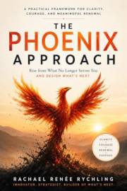 The Phoenix Approach: Rise from What No Longer Serves You and Decide What’s Next