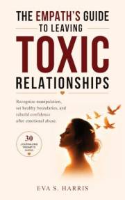 The Empath´s Guide to Leaving Toxic Relationships: Recognize manipulation, set healthy boundaries, and rebuild confidence aft