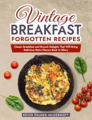 Vintage Breakfast Forgotten Recipes: Classic Breakfast and Brunch Delights That Will Bring Delicious Retro Flavors Back to Gl