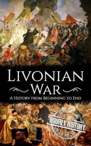 Livonian War: A History from Beginning to End (Wars in European History)