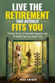 Live The Retirement That Actually Fits You: 6 Funny Stories, 5 Grounded Signposts and 10 Simple Tips to an Easier Path (Your