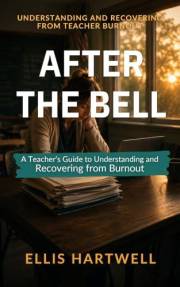After the Bell: A Teacher's Guide to Understanding and Recovering from Burnout