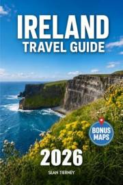 Ireland Travel Guide: Experience a Memorable Trip from Dublin to the Cliffs of Moher | 7, 10 & 14-Day Routes, Hidden Gems & L