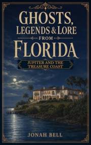 Ghosts, Legends & Lore from Florida: Jupiter and the Treasure Coast