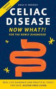Celiac Disease. Now What?! FOR THE NEWLY DIAGNOSED: Real-Life Guidance and Practical Tools for Safe Gluten-Free Living (When