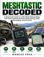 Meshtastic Decoded: A Practical Guide to LoRa Mesh Networking, Off-Grid Communication, Node Setup, GPS, Messaging, and Securi