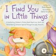 I Find You in Little Things: A Comforting Children’s Picture Book About Loss, Grief, and Remembering Someone Special Through