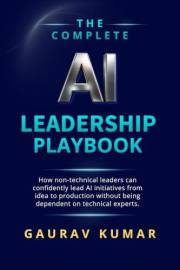 The Complete AI Leadership Playbook: How Non-Technical Leaders Can Confidently Lead AI Initiatives From Idea to Production Wi