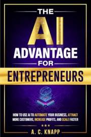 The AI Advantage for Entrepreneurs : How to Use AI to Automate Your Business, Attract More Customers, Increase Profits, and S