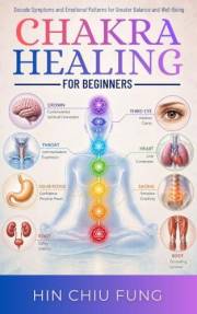 Chakra Healing for Beginners : Decode Symptoms and Emotional Patterns for Greater Balance and Well-Being (A series exploring