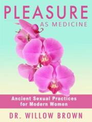 Pleasure As Medicine: Ancient Sexual Practices for Modern Women