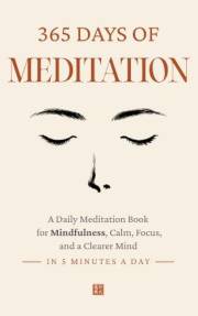 365 Days of Meditation: A Daily Meditation Book for Mindfulness, Calm, Focus, and a Clearer Mind in 5 Minutes a Day (The Ever