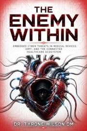 The Enemy Within: Embedded Cyber Threats in Medical Devices, IoMT, and the Connected Healthcare Ecosystem (The Future of Heal