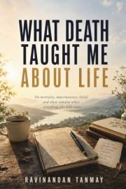 What Death Taught Me About Life (A Series on Consciousness, Philosophy, Metaphysics, Existentialism, Self-Inquiry, Self-Help