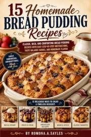 15 Homemade Bread Pudding Recipes: Easy Homemade Bread Pudding Recipes for Family Gatherings, Holidays, Brunch, Dessert Lover