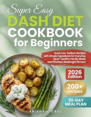 Super Easy Dash Diet Cookbook for Beginners: 200+ Quick Low-Sodium Recipes with Simple Ingredients for Everyday Heart-Healthy