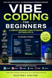 Vibe Coding for Beginners: The No-Stress Guide to Creating Apps, Websites, and Tools Using Plain English and Modern AI Assist