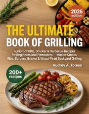 The Ultimate Book of Grilling: 200+ Foolproof BBQ, Smoker & Barbecue Recipes for Beginners and Pitmasters — Master Steaks, Ri