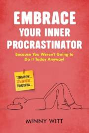Embrace Your Inner Procrastinator: Because You Weren't Going to Do It Today Anyway!