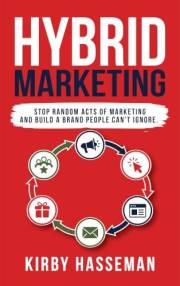 HYBRID Marketing: Stop Random Acts of Marketing and Build a Brand People Can't Ignore