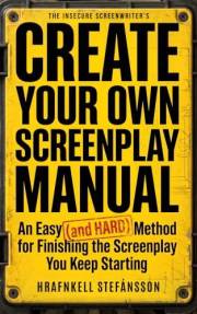 Create Your Own Screenplay Manual: An Easy (and Hard) Method for Finishing the Screenplay You Keep Starting