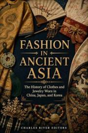 Fashion in Ancient Asia: The History of Clothes and Jewelry Worn in China, Japan, and Korea