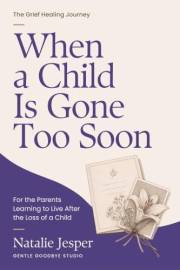 When a Child Is Gone Too Soon: For the Parents Learning to Live After the Loss of a Child (The Grief Healing Journey)