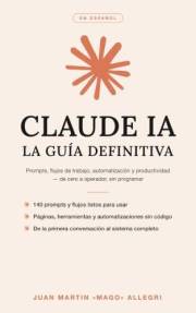Claude IA: La Guía Definitiva: Prompts, flujos de trabajo, automatización y productividad — de cero a operador, sin programar