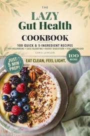 The Lazy Gut Health Cookbook: 100 Quick & 5-Ingredient Recipes for Beginners — Simple Meals to Nourish Your Gut, Ease Bloatin