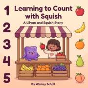 Learning to Count with Squish: A Lilyan and Squish Story (Learning with Squish Book 2)