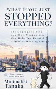 What If You Just Stopped Everything?: The Courage to Stop—and How Minimalism Can Help You Rebuild a Quieter Working Life
