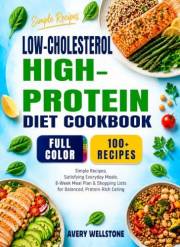 LOW-CHOLESTEROL HIGH-PROTEIN DIET COOKBOOK: Simple Recipes, Satisfying Everyday Meals, 8-Week Meal Plan & Shopping Lists for