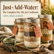 Just‑Add‑Water: The Complete Dry‑Mix Jar Cookbook: Gifts, Meals & Mixes