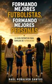 FORMANDO MEJORES FUTBOLISTAS, FORMANDO MEJORES PERSONAS: La guia definitiva para familias de futbolistas (Spanish Edition)