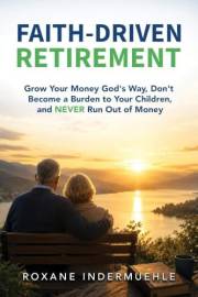 FAITH-DRIVEN RETIREMENT: Grow Your Money God’s Way, Don’t Become a Burden to Your Children, and NEVER Run Out of Money