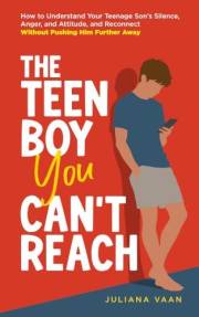 The Teen Boy You Can’t Reach: How to Understand Your Teenage Son’s Silence, Anger, and Attitude, and Reconnect Without Pushin