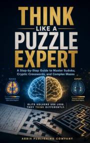Think Like A Puzzle Expert: A Step-by-step Guide to Master Sudoku, Crossroads, and Complex Mazes