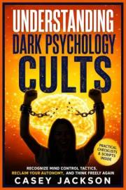Understanding Dark Psychology - Cults: Recognize Mind Control Tactics, Reclaim Your Autonomy, and Think Freely Again.