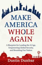 Make America Whole Again: A Blueprint for Leading the AI Age, Empowering Global Security, and Reuniting our Nation