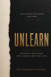 Unlearn: Thirteen Questions That Change How You Live (The Consciousness & Human Inquiry Collection)
