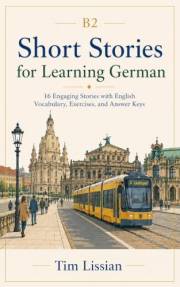 Short Stories for Learning German B2: 16 Engaging Stories with English Vocabulary, Exercises, and Answer Keys (Learn German w